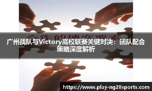 广州战队与Victory高校联赛关键对决：团队配合策略深度解析