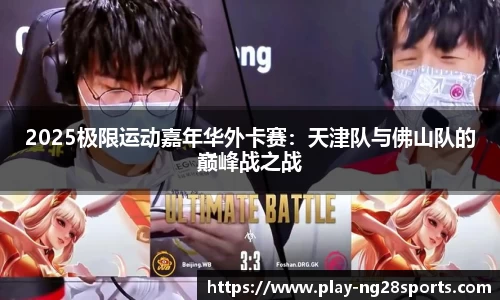 2025极限运动嘉年华外卡赛：天津队与佛山队的巅峰战之战