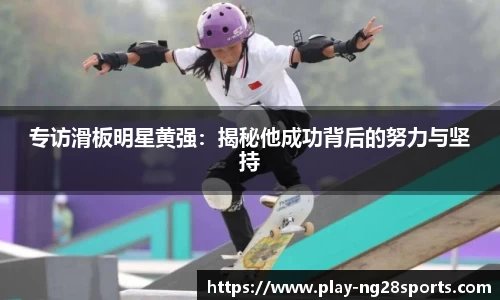专访滑板明星黄强：揭秘他成功背后的努力与坚持