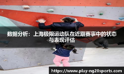 数据分析：上海极限运动队在近期赛事中的状态与表现评估