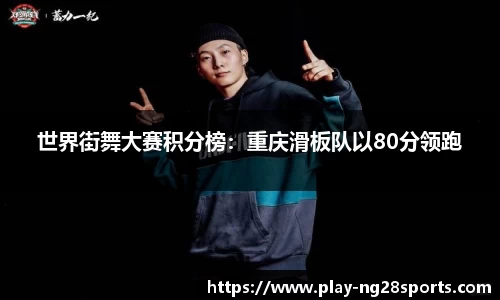 世界街舞大赛积分榜：重庆滑板队以80分领跑